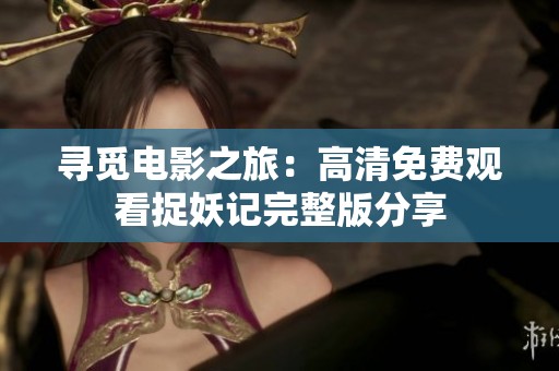 寻觅电影之旅：高清免费观看捉妖记完整版分享