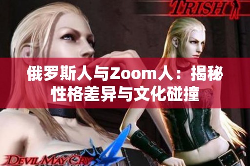 俄罗斯人与Zoom人：揭秘性格差异与文化碰撞