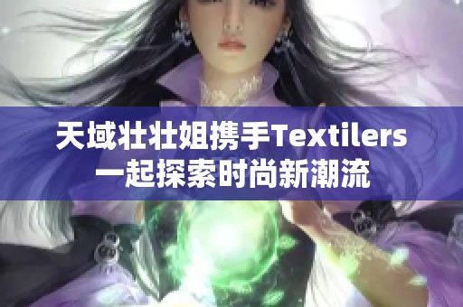 天域壮壮姐携手Textilers一起探索时尚新潮流
