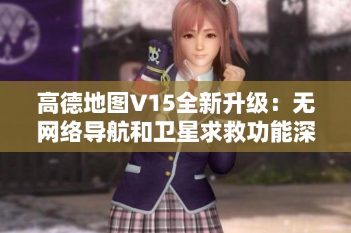 高德地图V15全新升级：无网络导航和卫星求救功能深度体验