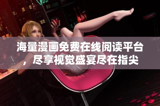 海量漫画免费在线阅读平台，尽享视觉盛宴尽在指尖