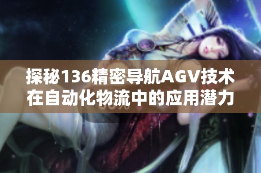 探秘136精密导航AGV技术在自动化物流中的应用潜力