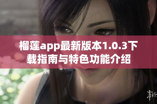 榴莲app最新版本1.0.3下载指南与特色功能介绍
