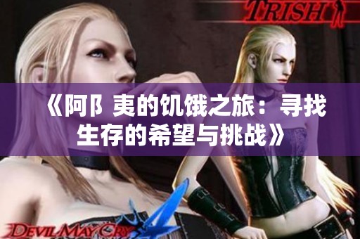《阿阝夷的饥饿之旅：寻找生存的希望与挑战》