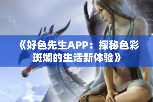 《好色先生APP：探秘色彩斑斓的生活新体验》