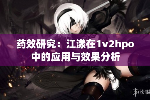 药效研究：江漾在1v2hpo中的应用与效果分析