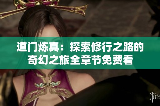 道门炼真：探索修行之路的奇幻之旅全章节免费看