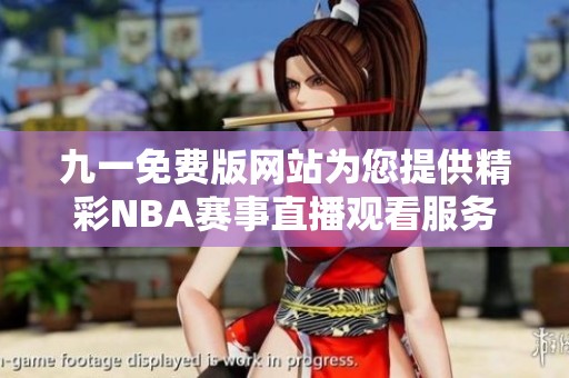 九一免费版网站为您提供精彩NBA赛事直播观看服务