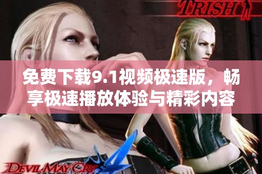 免费下载9.1视频极速版，畅享极速播放体验与精彩内容