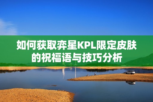 如何获取弈星KPL限定皮肤的祝福语与技巧分析