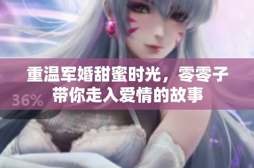 重温军婚甜蜜时光，零零子带你走入爱情的故事