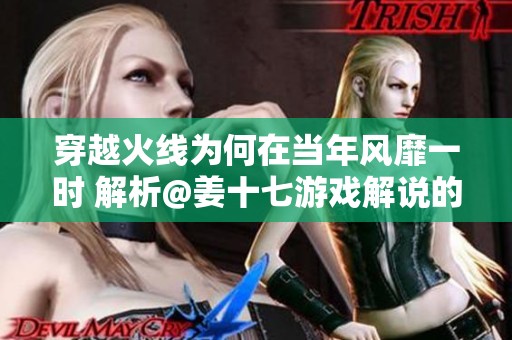 穿越火线为何在当年风靡一时 解析@姜十七游戏解说的观点