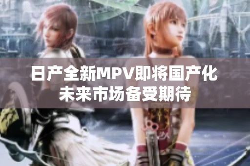 日产全新MPV即将国产化 未来市场备受期待