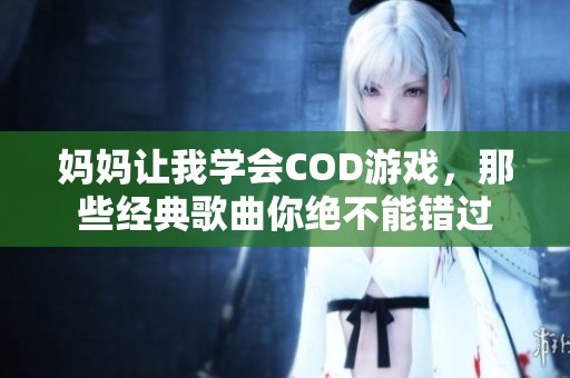 妈妈让我学会COD游戏，那些经典歌曲你绝不能错过