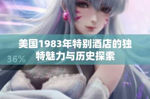 美国1983年特别酒店的独特魅力与历史探索
