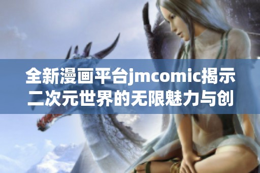 全新漫画平台jmcomic揭示二次元世界的无限魅力与创意
