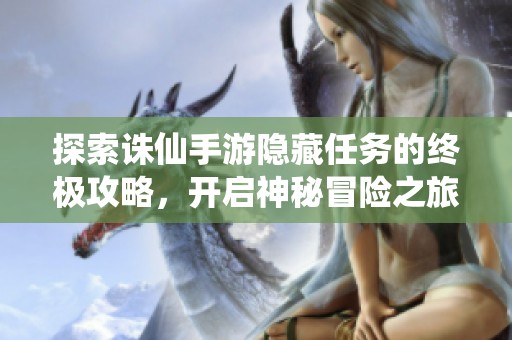 探索诛仙手游隐藏任务的终极攻略，开启神秘冒险之旅