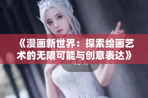 《漫画新世界：探索绘画艺术的无限可能与创意表达》