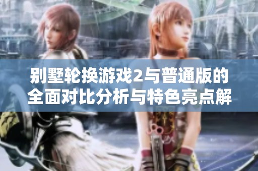 别墅轮换游戏2与普通版的全面对比分析与特色亮点解读