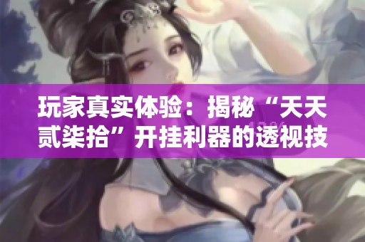 玩家真实体验：揭秘“天天贰柒拾”开挂利器的透视技巧详解