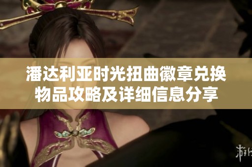 潘达利亚时光扭曲徽章兑换物品攻略及详细信息分享