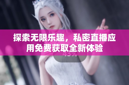 探索无限乐趣，私密直播应用免费获取全新体验