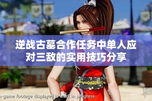 逆战古墓合作任务中单人应对三敌的实用技巧分享