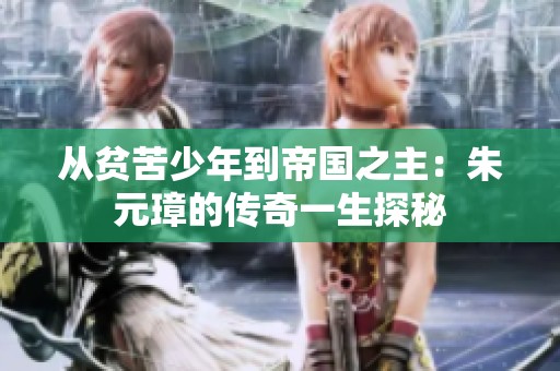 从贫苦少年到帝国之主：朱元璋的传奇一生探秘