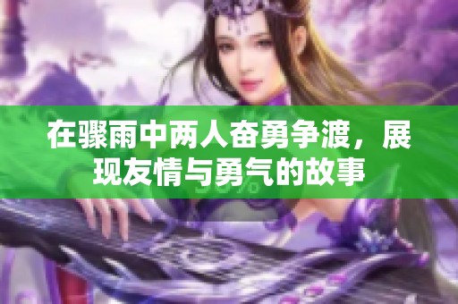 在骤雨中两人奋勇争渡，展现友情与勇气的故事