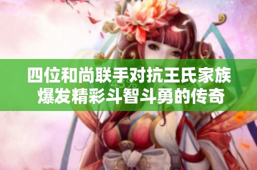 四位和尚联手对抗王氏家族 爆发精彩斗智斗勇的传奇故事