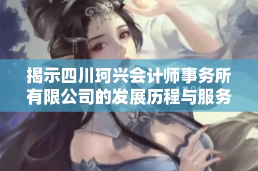 揭示四川珂兴会计师事务所有限公司的发展历程与服务特色