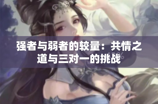 强者与弱者的较量：共情之道与三对一的挑战
