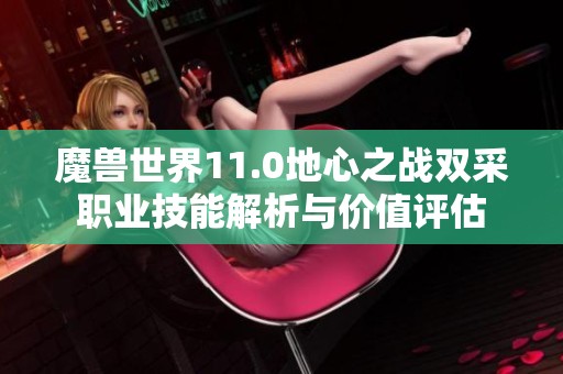 魔兽世界11.0地心之战双采职业技能解析与价值评估