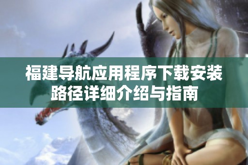 福建导航应用程序下载安装路径详细介绍与指南
