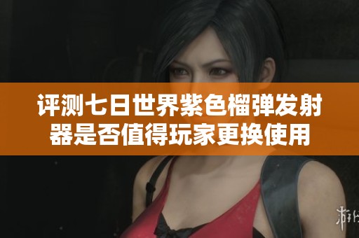 评测七日世界紫色榴弹发射器是否值得玩家更换使用