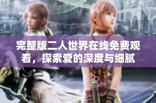 完整版二人世界在线免费观看，探索爱的深度与细腻