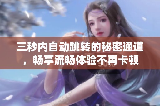 三秒内自动跳转的秘密通道，畅享流畅体验不再卡顿