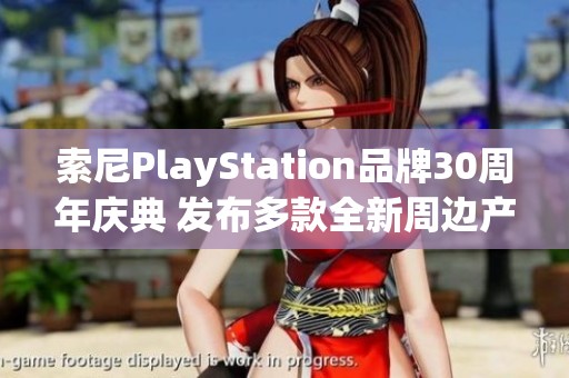 索尼PlayStation品牌30周年庆典 发布多款全新周边产品