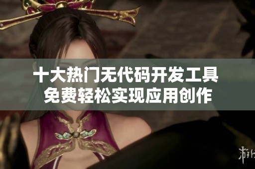 十大热门无代码开发工具 免费轻松实现应用创作