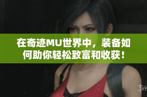 在奇迹MU世界中，装备如何助你轻松致富和收获！