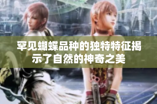 罕见蝴蝶品种的独特特征揭示了自然的神奇之美
