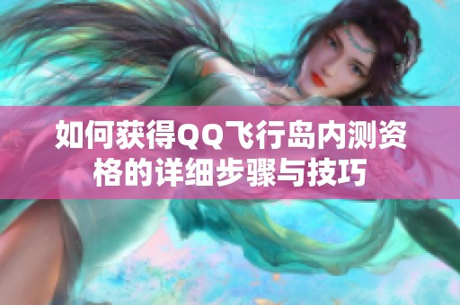 如何获得QQ飞行岛内测资格的详细步骤与技巧