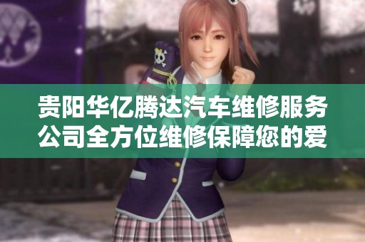 贵阳华亿腾达汽车维修服务公司全方位维修保障您的爱车安全