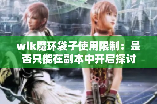 wlk魔环袋子使用限制：是否只能在副本中开启探讨