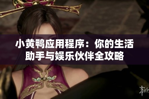 小黄鸭应用程序：你的生活助手与娱乐伙伴全攻略