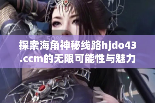 探索海角神秘线路hjdo43.ccm的无限可能性与魅力