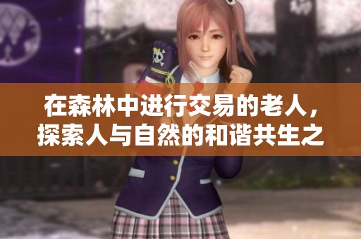 在森林中进行交易的老人，探索人与自然的和谐共生之路