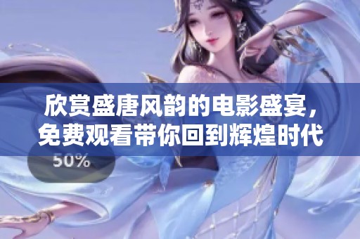 欣赏盛唐风韵的电影盛宴，免费观看带你回到辉煌时代