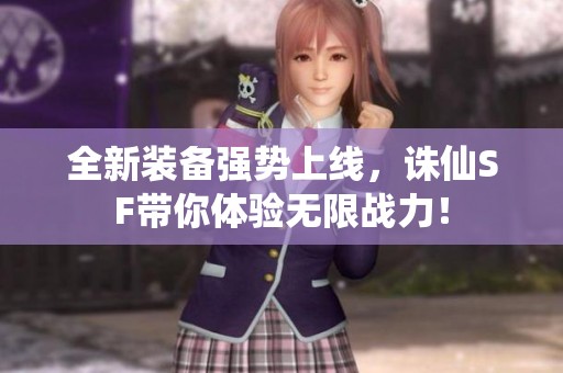 全新装备强势上线，诛仙SF带你体验无限战力！