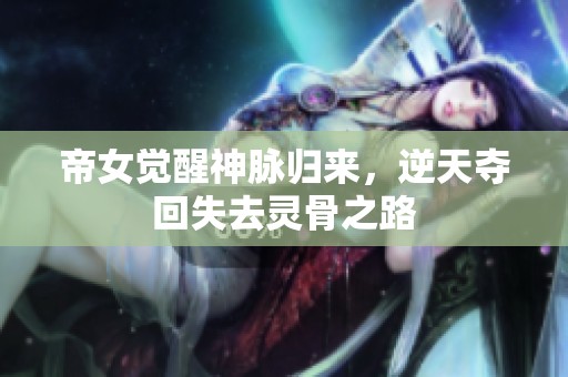 帝女觉醒神脉归来，逆天夺回失去灵骨之路